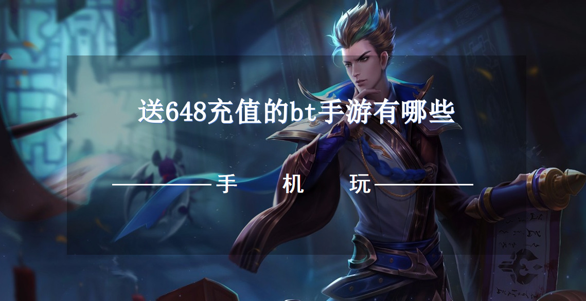 送648充值的bt手游有哪些-2023白嫖648的bt手游下载