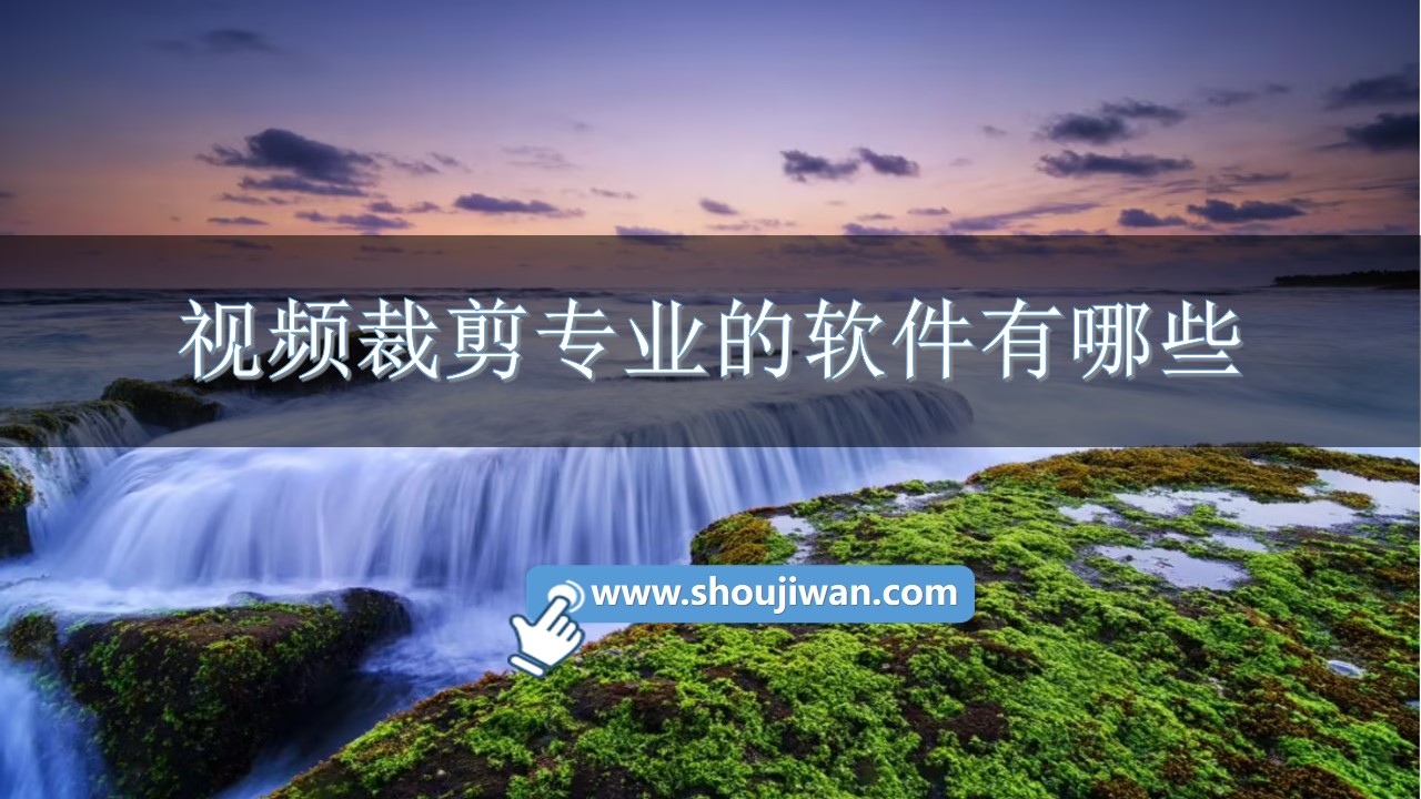 视频裁剪专业的软件有哪些-专业视频剪辑软件排行
