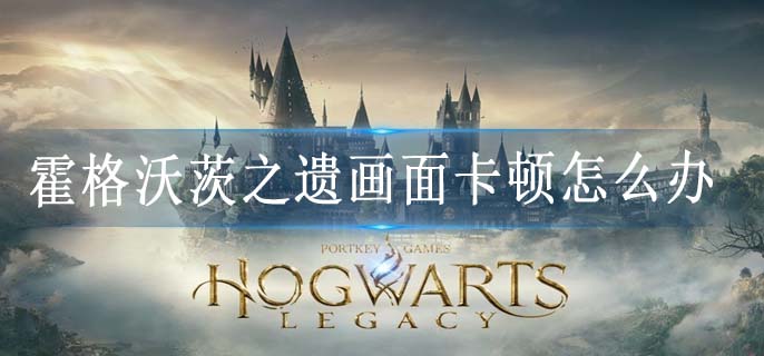 霍格沃茨之遗画面卡顿怎么办