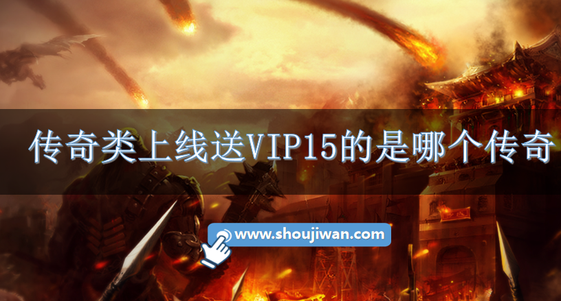 传奇类上线送VIP15的是哪个传奇