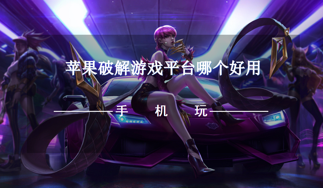 苹果破解游戏平台哪个好用-2023苹果破解游戏平台推荐