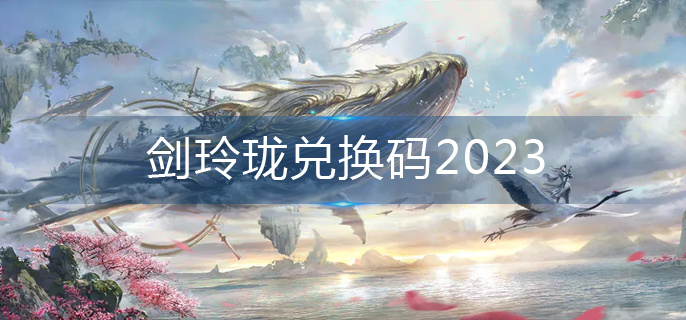 剑玲珑兑换码2023-兑换码大全