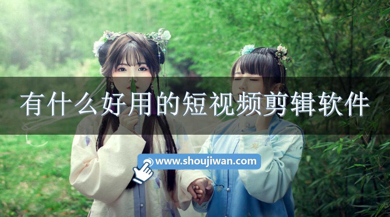 有什么好用的短视频剪辑软件-适合剪辑短视频的软件下载