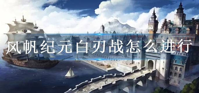 风帆纪元白刃战怎么进行