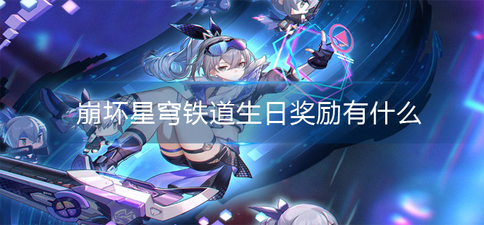 崩坏星穹铁道生日奖励一览