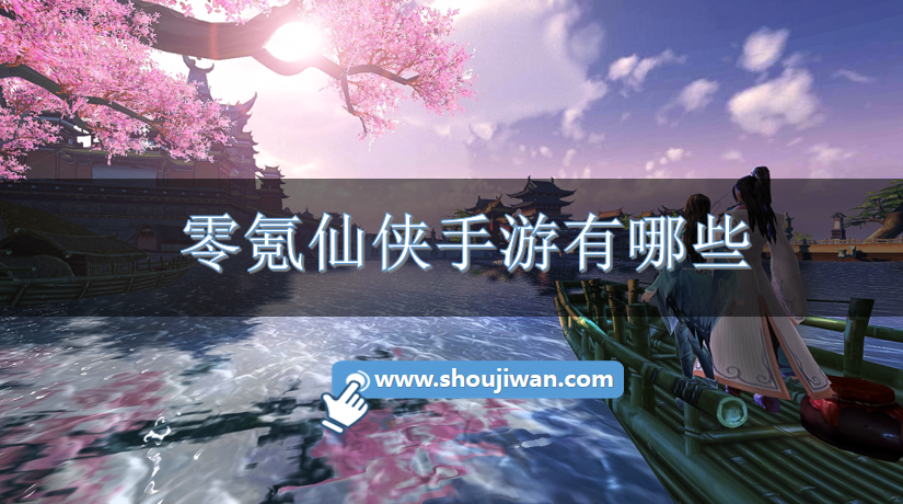 零氪仙侠手游有哪些-适合零氪党玩的仙侠手游