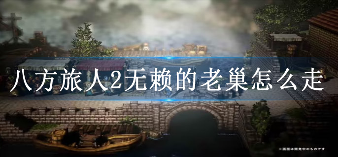 八方旅人2无赖的老巢怎么走