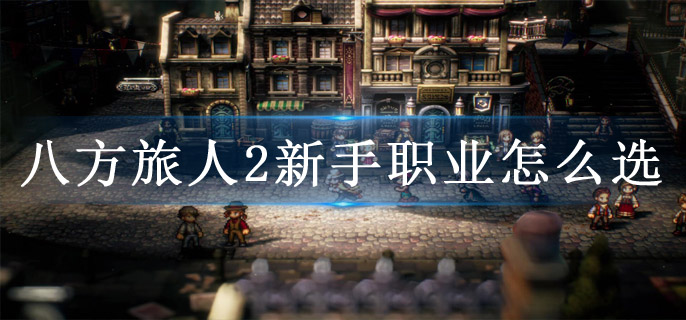八方旅人2新手职业怎么选