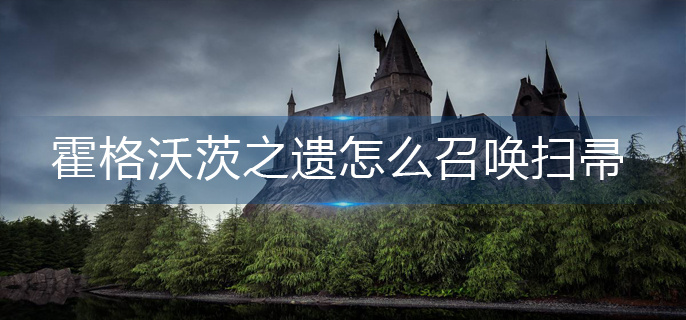 霍格沃茨之遗怎么召唤扫帚-扫帚召唤攻略 霍格沃茨之遗怎么召唤扫帚-扫帚召唤攻略