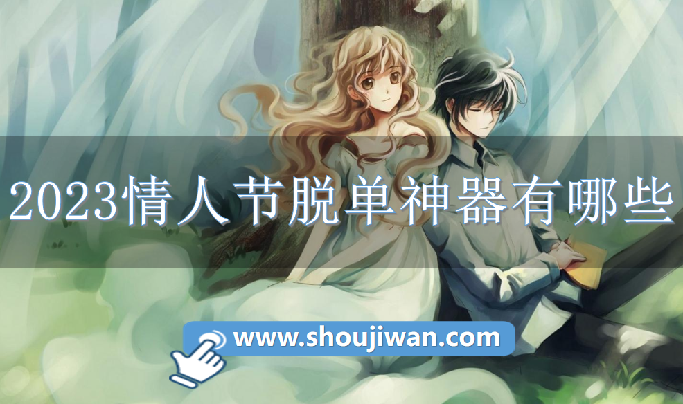 2023情人节脱单神器有哪些-2023情人节脱单必备神器下载