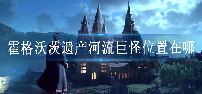 霍格沃茨遗产河流巨怪位置在哪