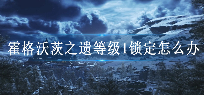 霍格沃茨之遗等级1锁定怎么办