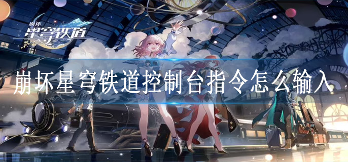 崩坏星穹铁道控制台指令怎么输入