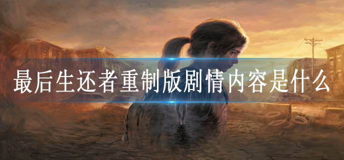 最后生还者重制版剧情内容是什么