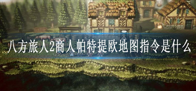 八方旅人2商人帕特提欧地图指令是什么