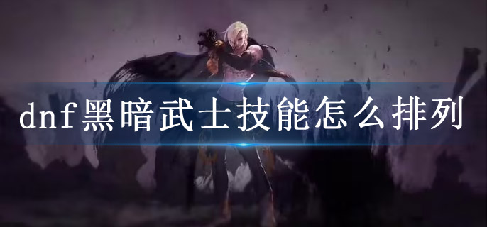dnf黑暗武士技能怎么排列