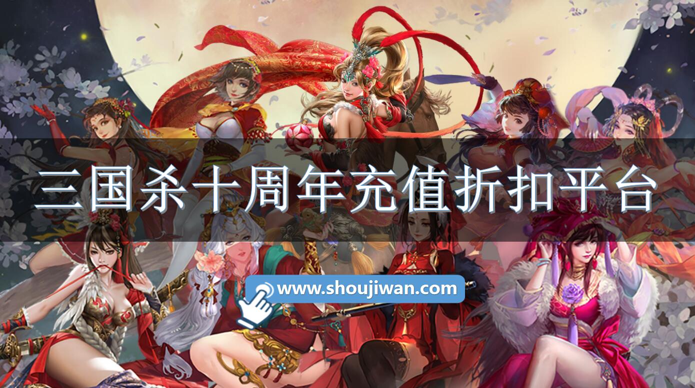 三国杀十周年充值折扣平台-三国杀十周年折扣软件有哪些