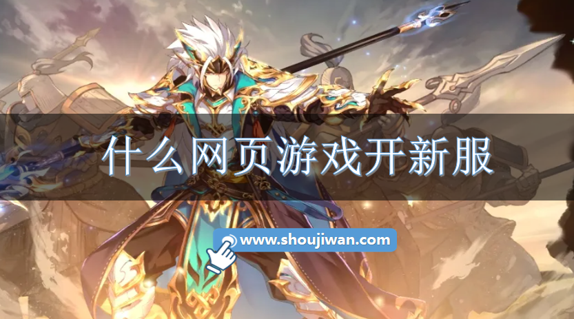 什么网页游戏开新服-每天开新服的网页游戏
