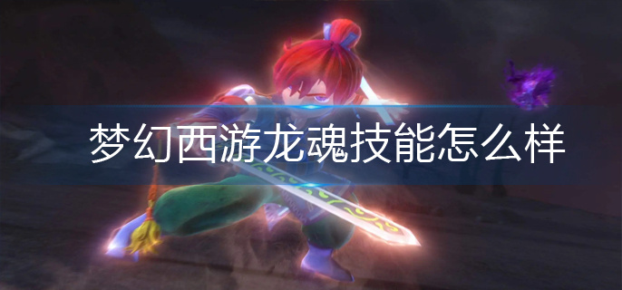 梦幻西游龙魂技能怎么样