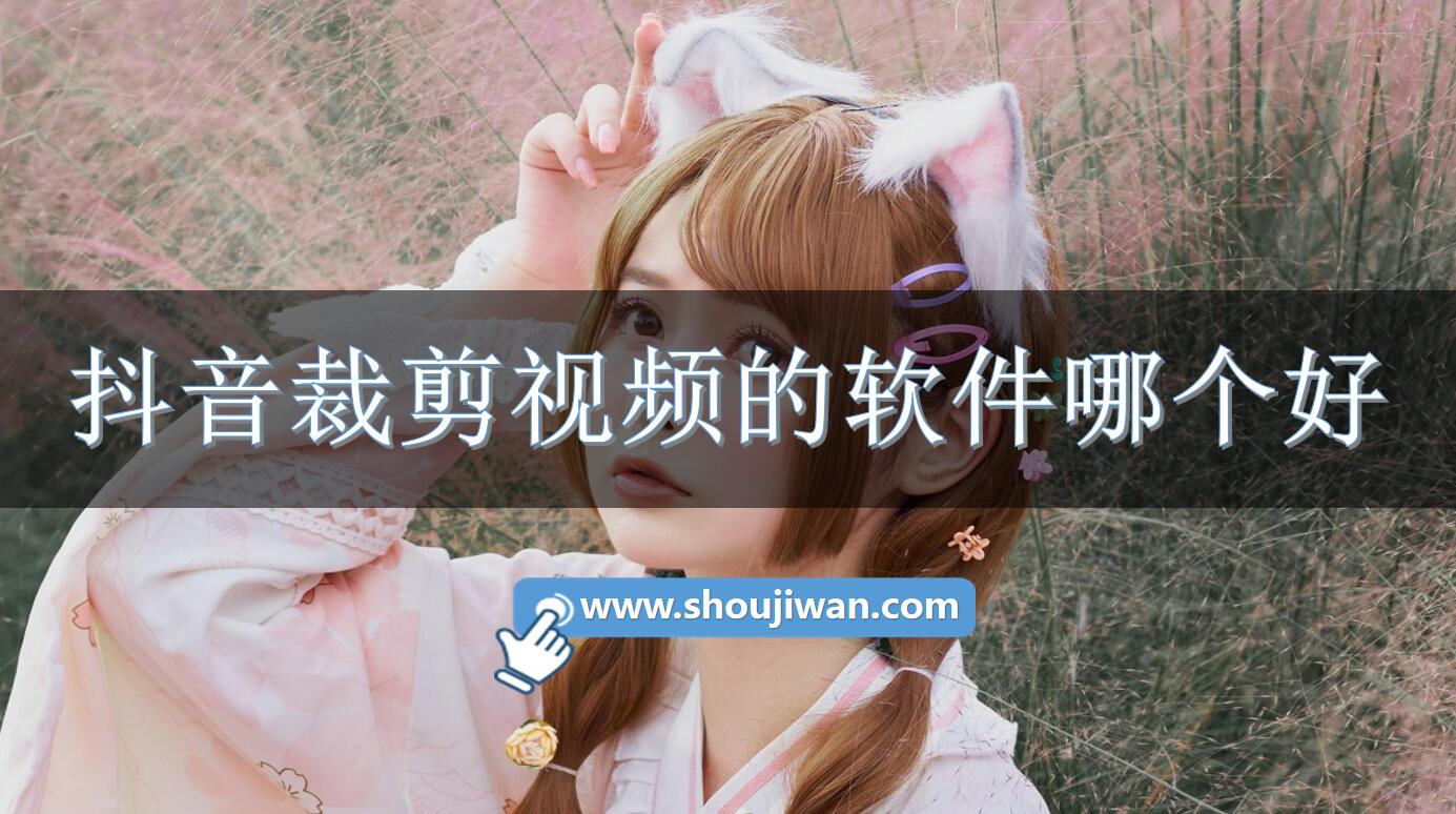 抖音裁剪视频的软件哪个好-抖音短视频裁剪软件下载免费