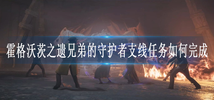 霍格沃茨之遗兄弟的守护者支线任务如何完成