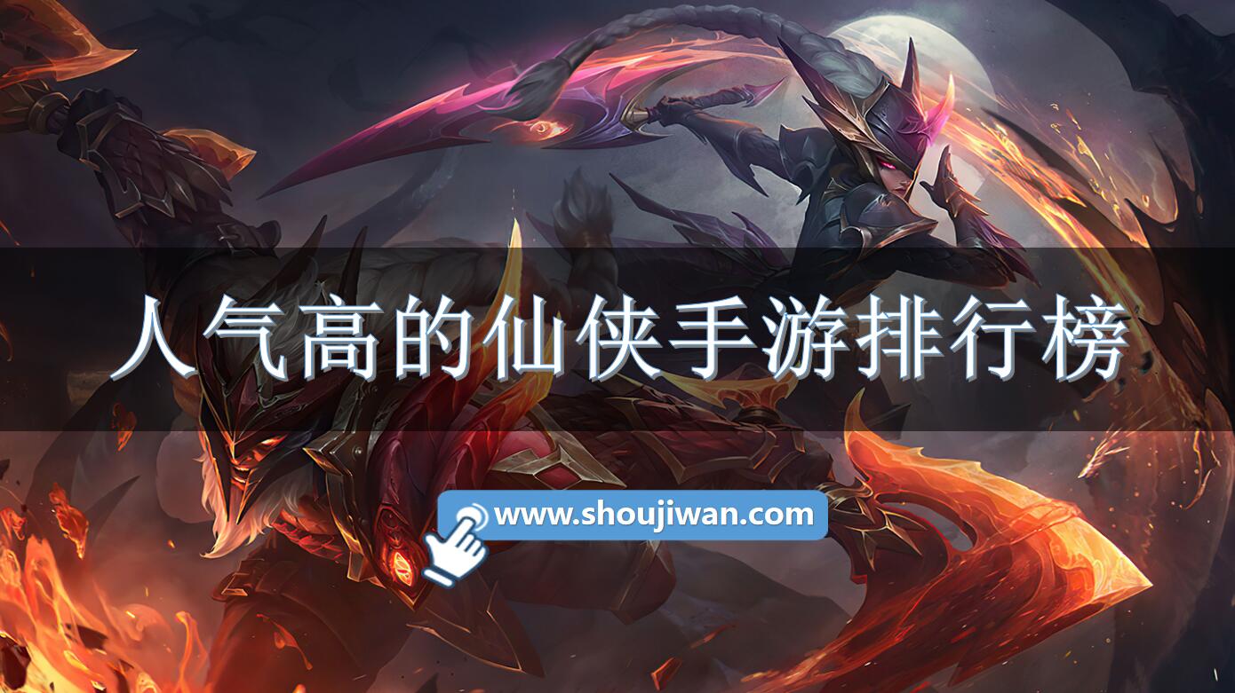 人气高的仙侠手游排行榜-热门的仙侠手游有哪些