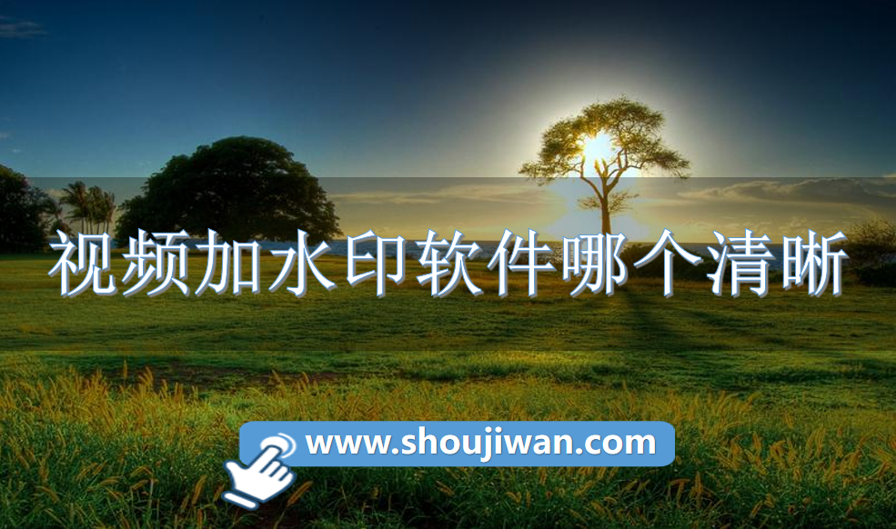 视频加水印软件哪个清晰-高清视频水印软件免费下载