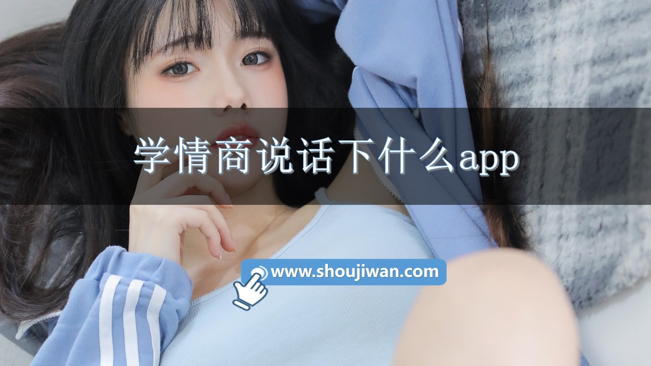 学情商说话下什么app-学情商高聊天的软件推荐
