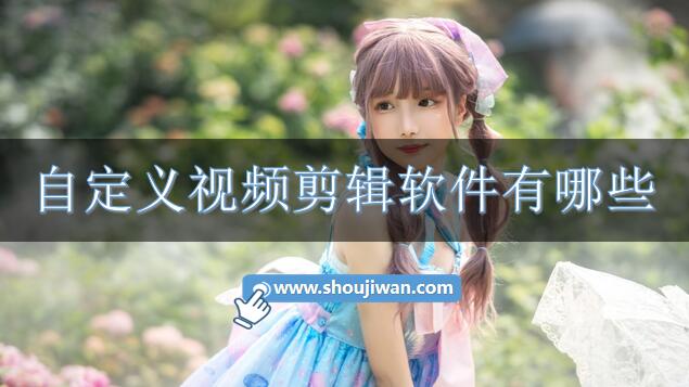 自定义视频剪辑软件有哪些-能自定义的剪辑视频软件下载