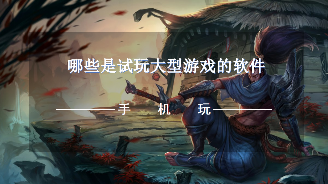 哪些是试玩大型游戏的软件-大型游戏试玩软件免费下载
