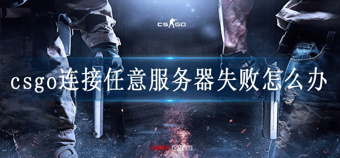 csgo连接任意服务器失败怎么办