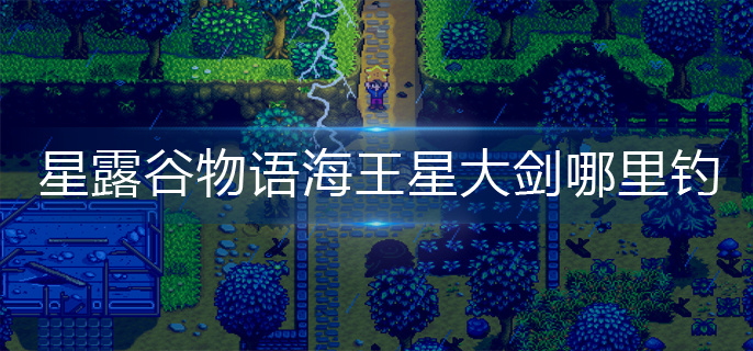 星露谷物语海王星大剑哪里钓-海王星大剑垂钓位置