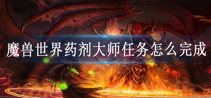 魔兽世界药剂大师任务怎么完成
