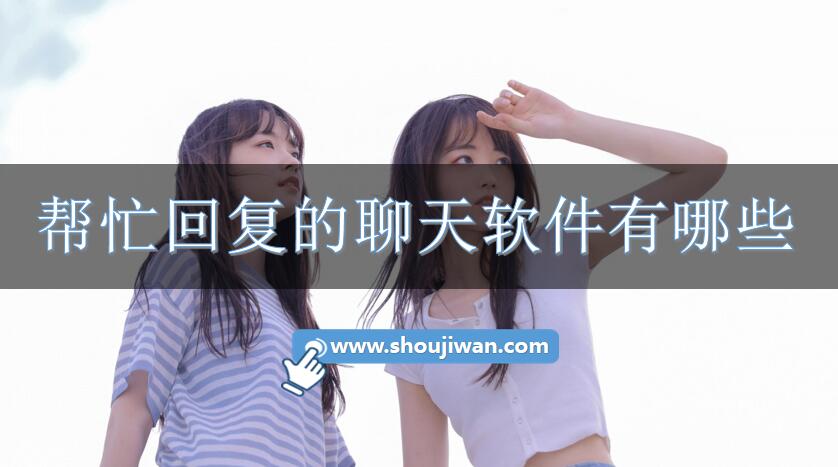 帮忙回复的聊天软件有哪些