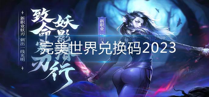 完美世界兑换码2023-兑换码大全