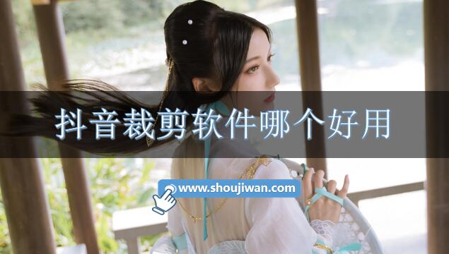 抖音裁剪软件哪个好用-好用的抖音裁剪软件推荐