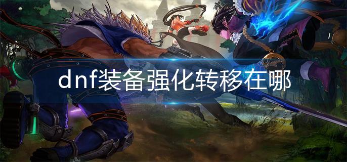 dnf装备强化转移在哪