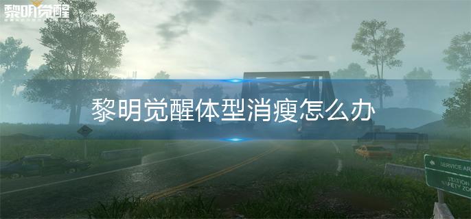 黎明觉醒体型消瘦怎么办