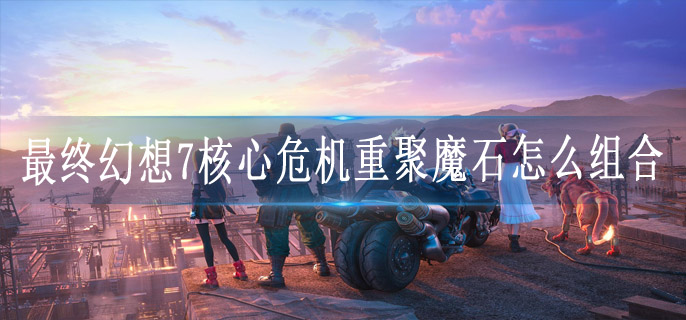 最终幻想7核心危机重聚魔石怎么组合