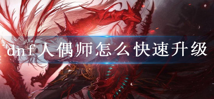 dnf人偶师怎么快速升级