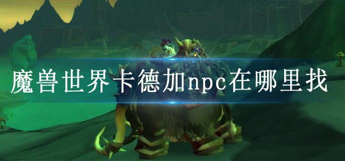 魔兽世界卡德加npc在哪里找