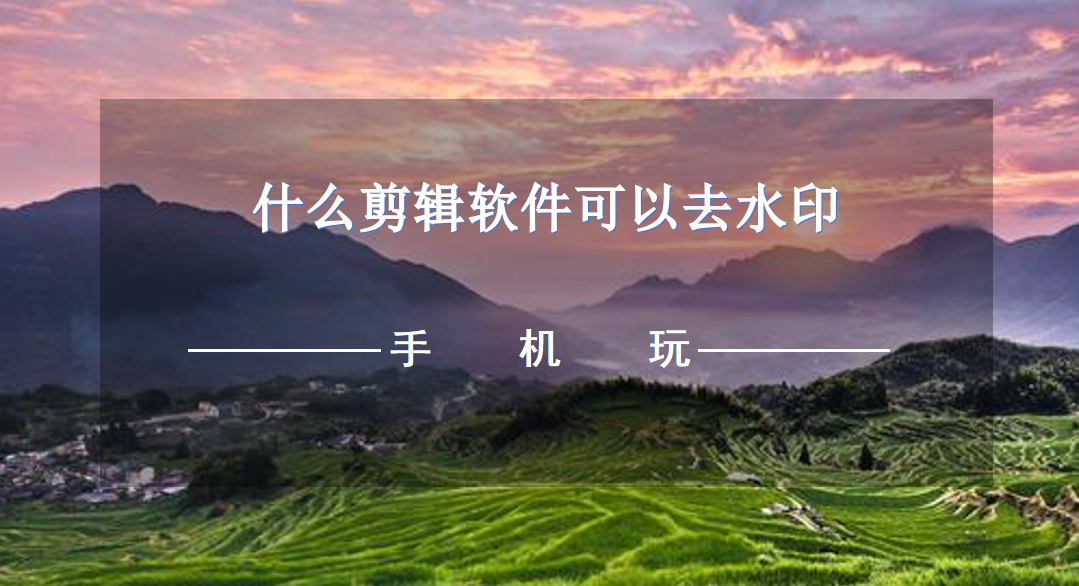 什么剪辑软件可以去水印-免费去水印的剪辑软件推荐