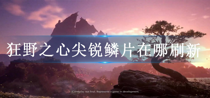 狂野之心尖锐鳞片在哪刷新