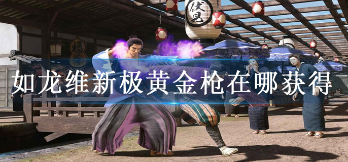 如龙维新极黄金枪在哪获得