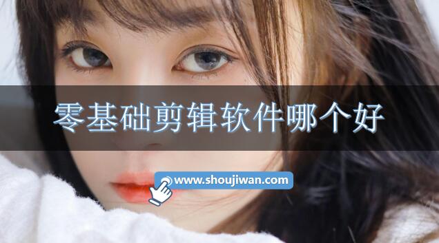 零基础剪辑软件哪个好-零基础剪辑软件推荐免费