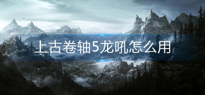 上古卷轴5龙吼怎么用