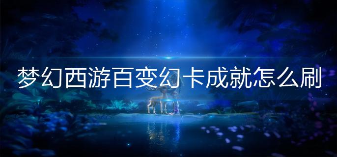 梦幻西游百变幻卡成就怎么刷