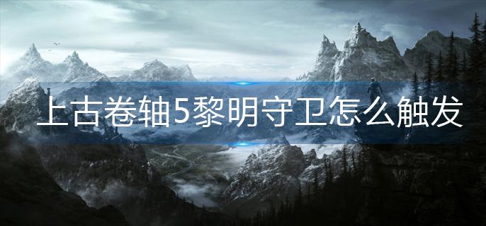 上古卷轴5黎明守卫怎么触发-黎明守卫触发方法