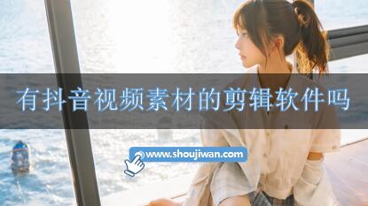 有抖音视频素材的剪辑软件吗-内置视频素材的剪辑软件下载