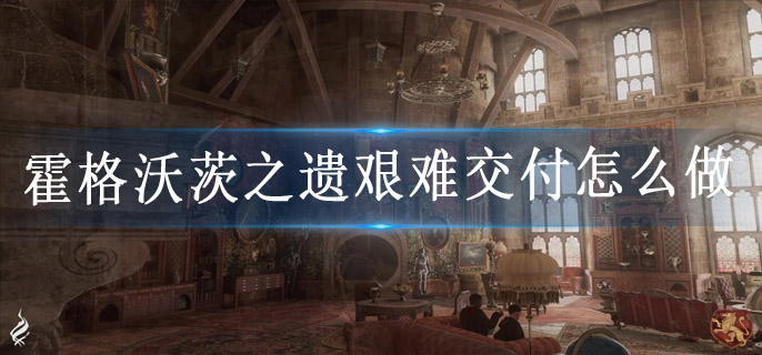 霍格沃茨之遗艰难交付怎么做